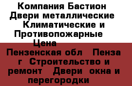 Компания Бастион -Двери металлические (Климатические и Противопожарные) › Цена ­ 10 000 - Пензенская обл., Пенза г. Строительство и ремонт » Двери, окна и перегородки   